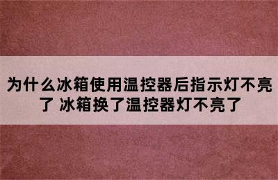 为什么冰箱使用温控器后指示灯不亮了 冰箱换了温控器灯不亮了